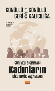 GÖNÜLLÜ GERİ DÖNÜŞTEN GÖNÜLLÜ KALICILIĞA: Suriyeli Sığınmacı Kadınların Dikotomik Yaşamları